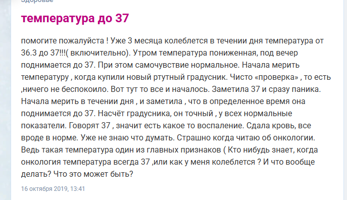 Когда человек замечает, что его температура тела постоянно держится на цифрах 37 °C и немного выше – часто это становится причиной переживаний. Но такие цифры не всегда говорят о патологии. Если вы считаете, что ваша температура повышается слишком сильно, то лучшее решение – посетить врача. С форума Woman.ru