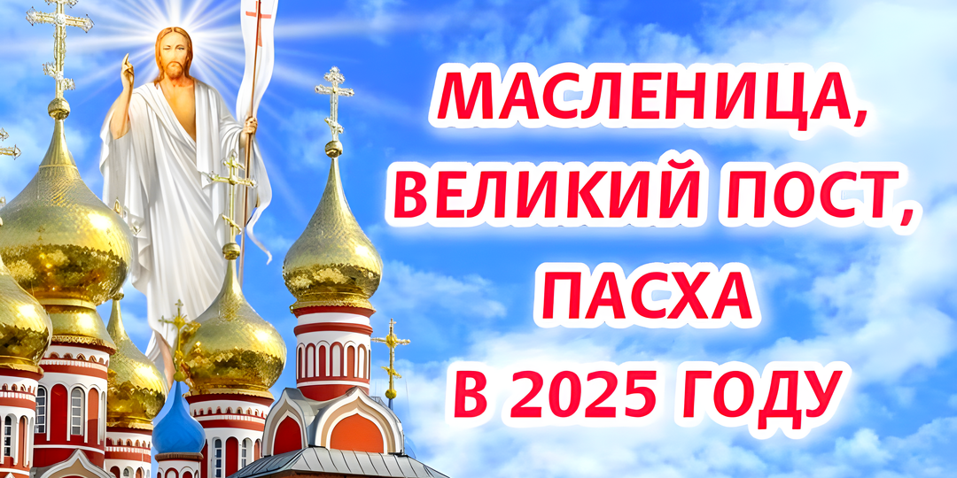 Масленица, Великий пост, Пасха 2025 - какого числа главный православный праздник и какие события ей предшествуют