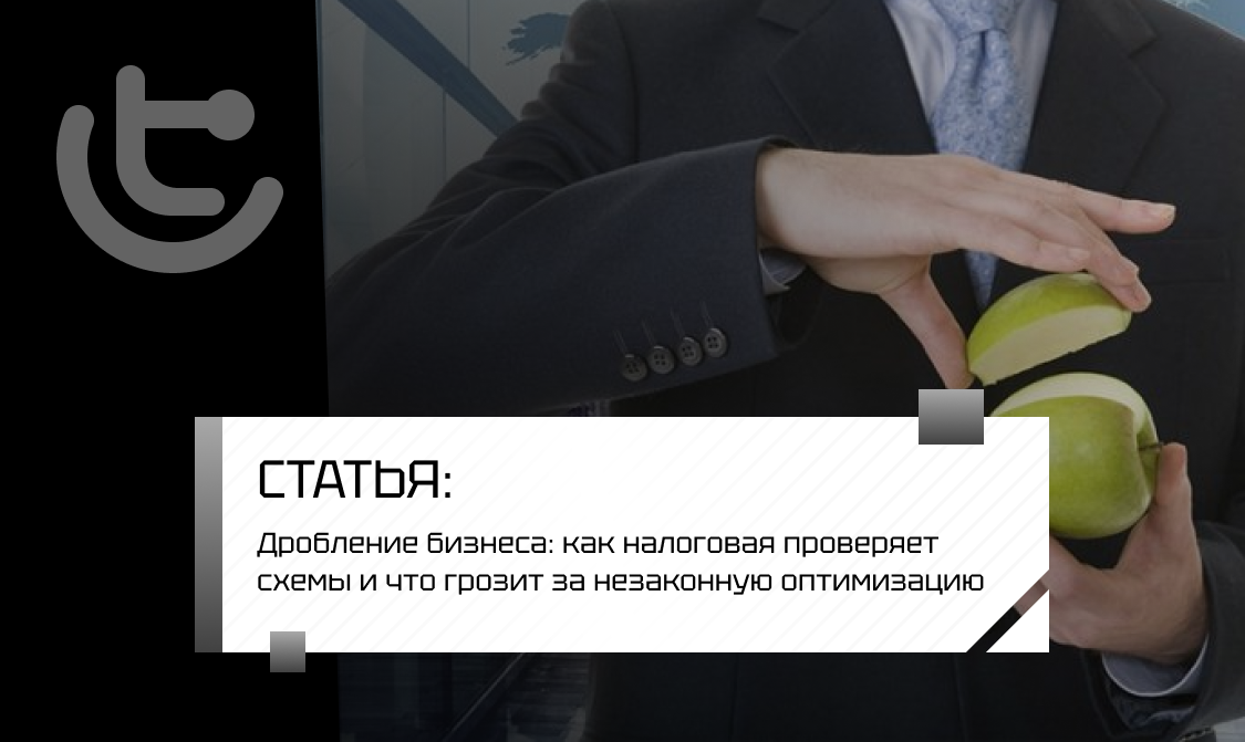 Дробление бизнеса: как налоговая проверяет схемы