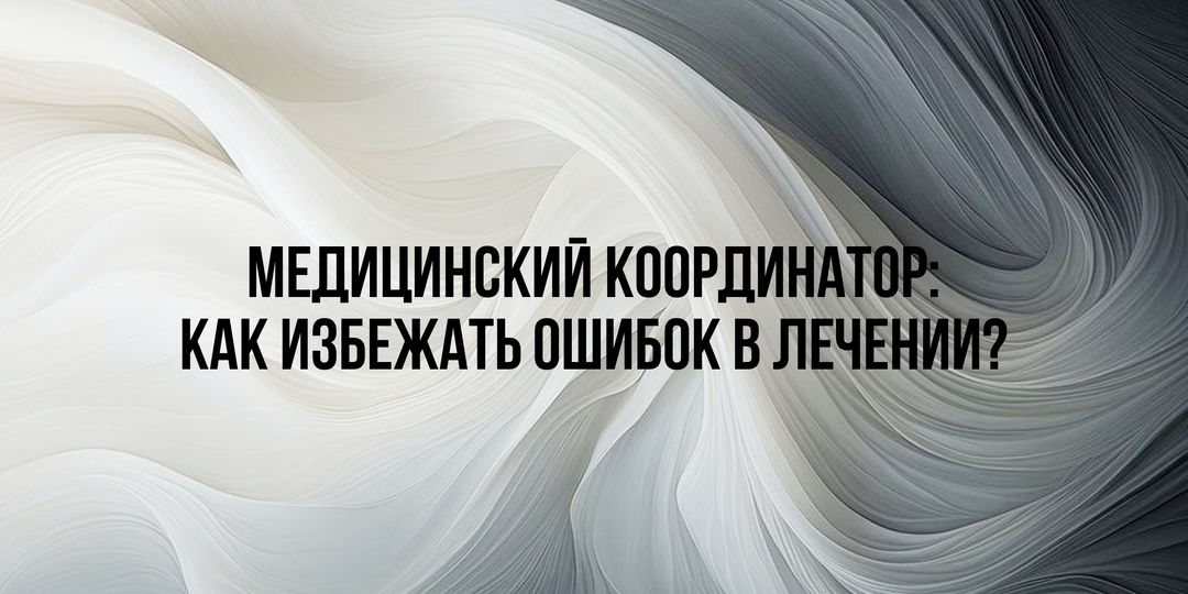 Зачем нужен медицинский координатор? Ошибки, которые совершают пациенты