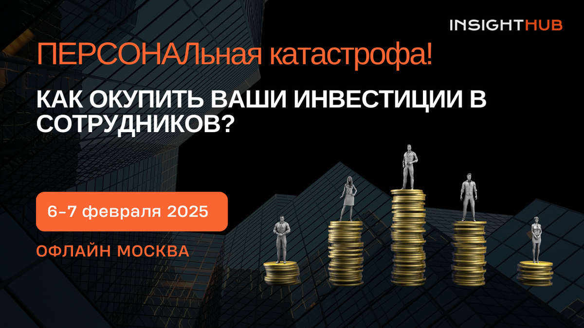 «ПЕРСОНАЛьная катастрофа. Как окупить инвестиции в сотрудников», InsightHub 