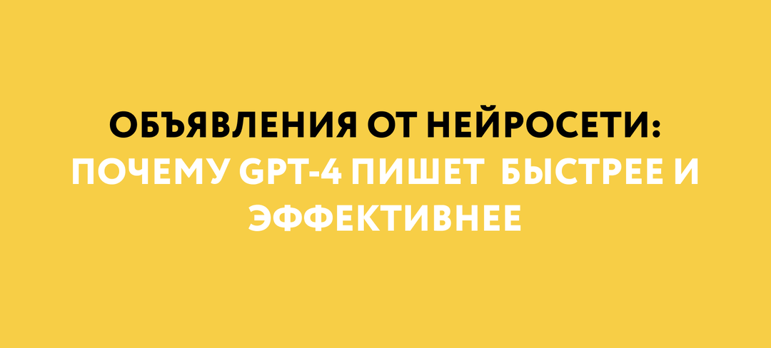 Контекстная реклама + нейросети: как GPT-4 пишет объявления лучше копирайтера