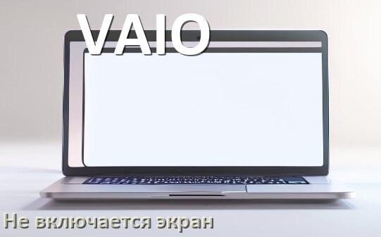 
Почему у ноутбука VAIO чёрный экран не включается и что делать