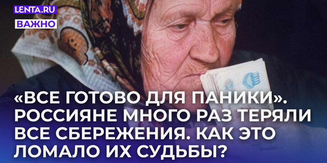 «Все готово для паники». Россияне много раз теряли все сбережения и начинали жизнь с начала. Как это ломало их судьбы?