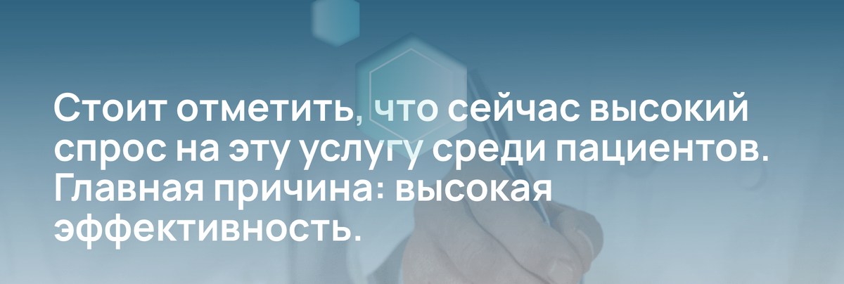 Стоит отметить, что сейчас высокий спрос на эту услугу среди пациентов. Главная причина: высокая эффективность.