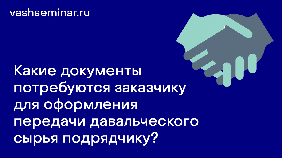
Какие документы потребуются заказчику для оформления передачи давальческого сырья подрядчику?
