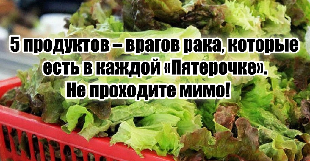 5 продуктов – врагов рака. Есть в каждой «Пятерочке», а люди проходят мимо, не осознавая их ценности