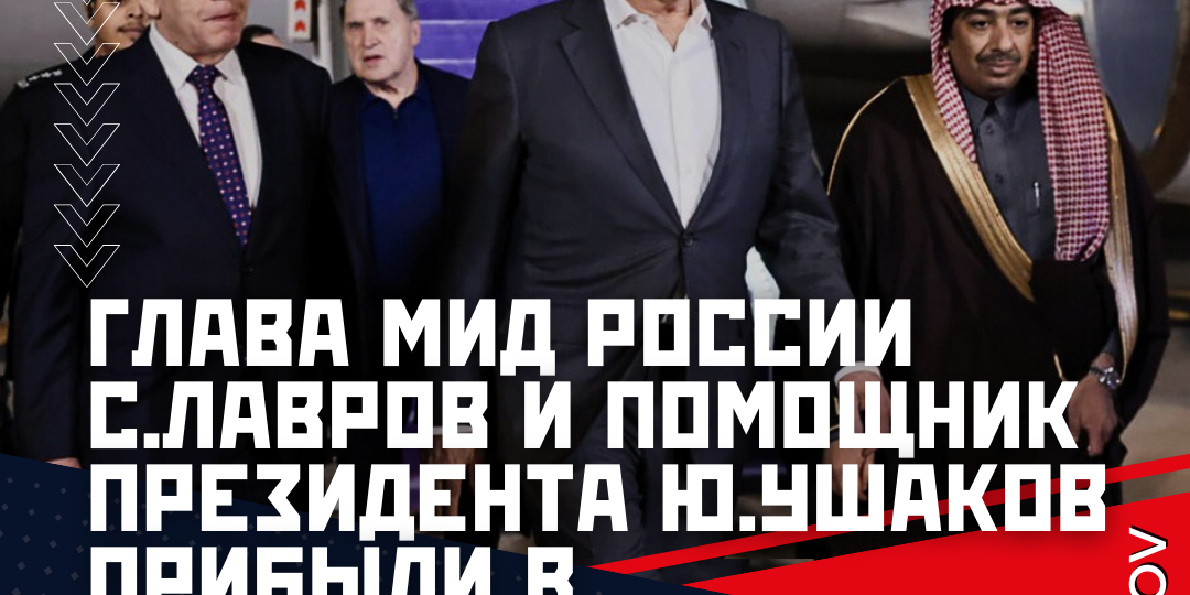 Глава МИД России С.Лавров и помощник президента Ю.Ушаков прибыли в Саудовскую Аравию, где пройдут российско-американские переговоры