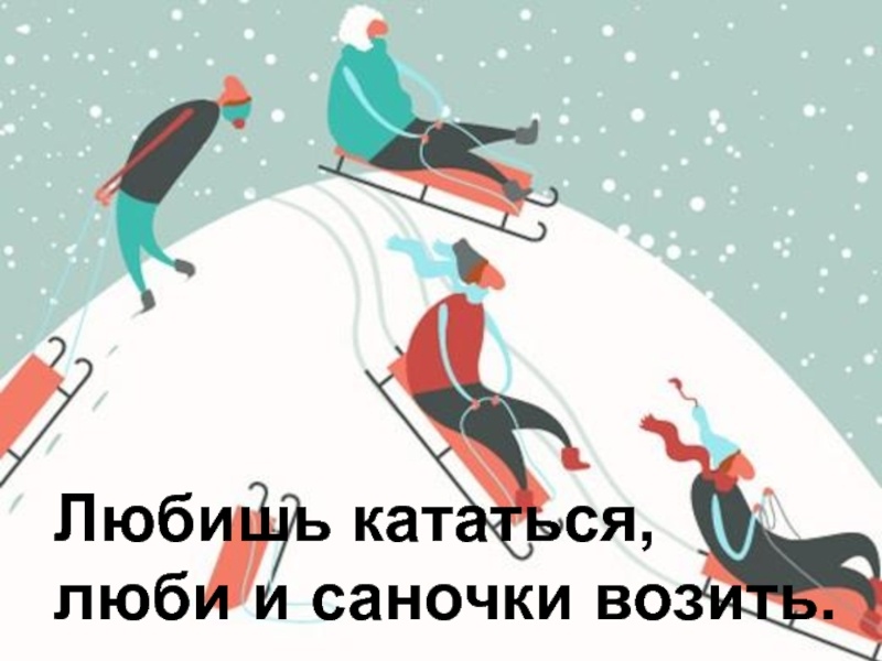 Любишь кататься — люби и саночки возить