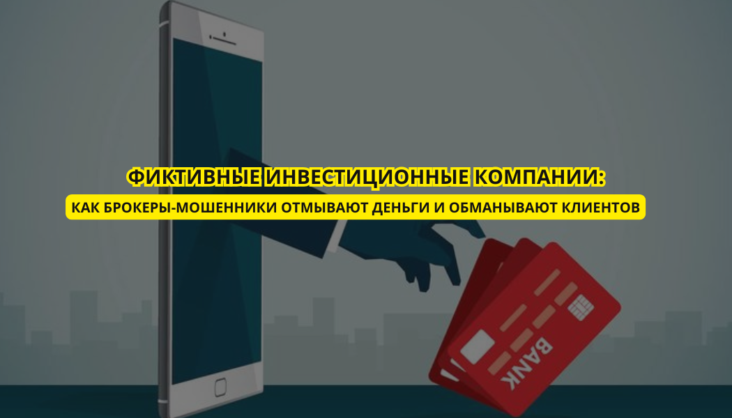 Фиктивные инвестиционные компании: как брокеры-мошенники отмывают деньги и обманывают клиентов