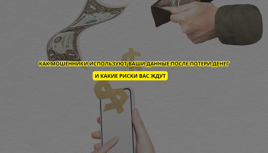 Как мошенники используют ваши данные после потери денег и какие риски вас ждут
