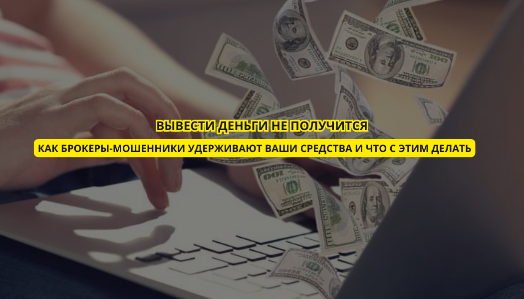 Вывести деньги не получится: как брокеры-мошенники удерживают ваши средства и что с этим делать