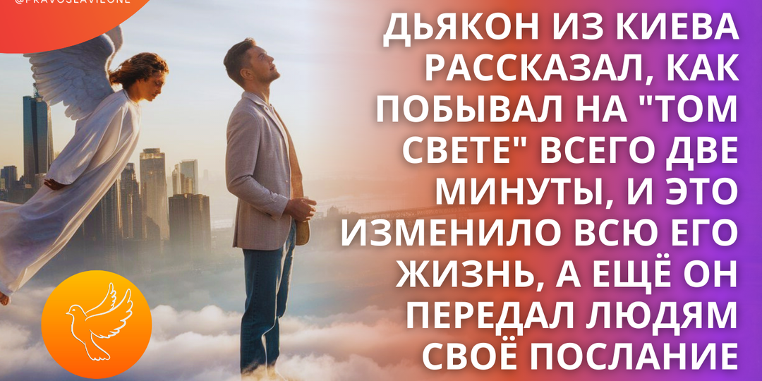 Дьякон из Киева рассказал, как побывал на "том свете" всего две минуты, и это изменило всю его жизнь и он передал людям своё послание