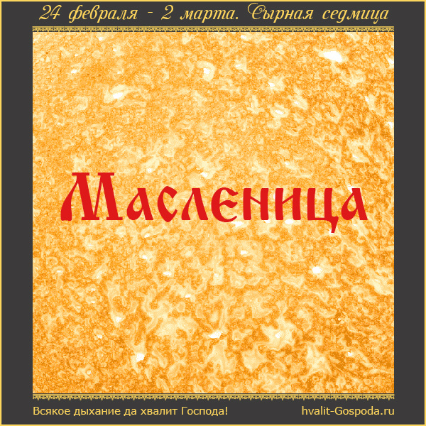 24 февраля – 2 марта. Сырная седмица или Масленица.