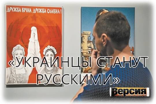    «Украинцы станут русскими»