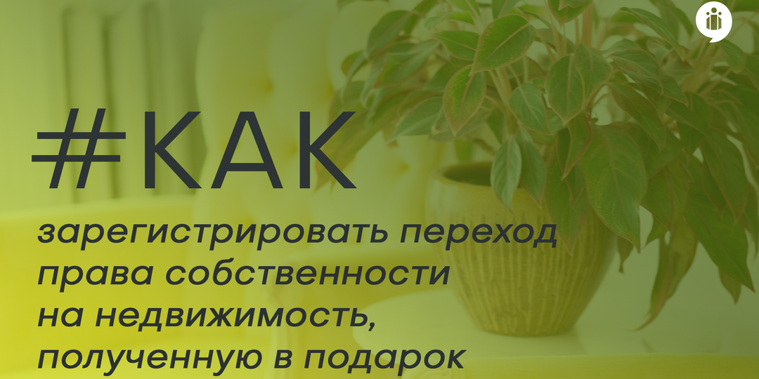 Как зарегистрировать переход права собственности на недвижимость, полученную в подарок