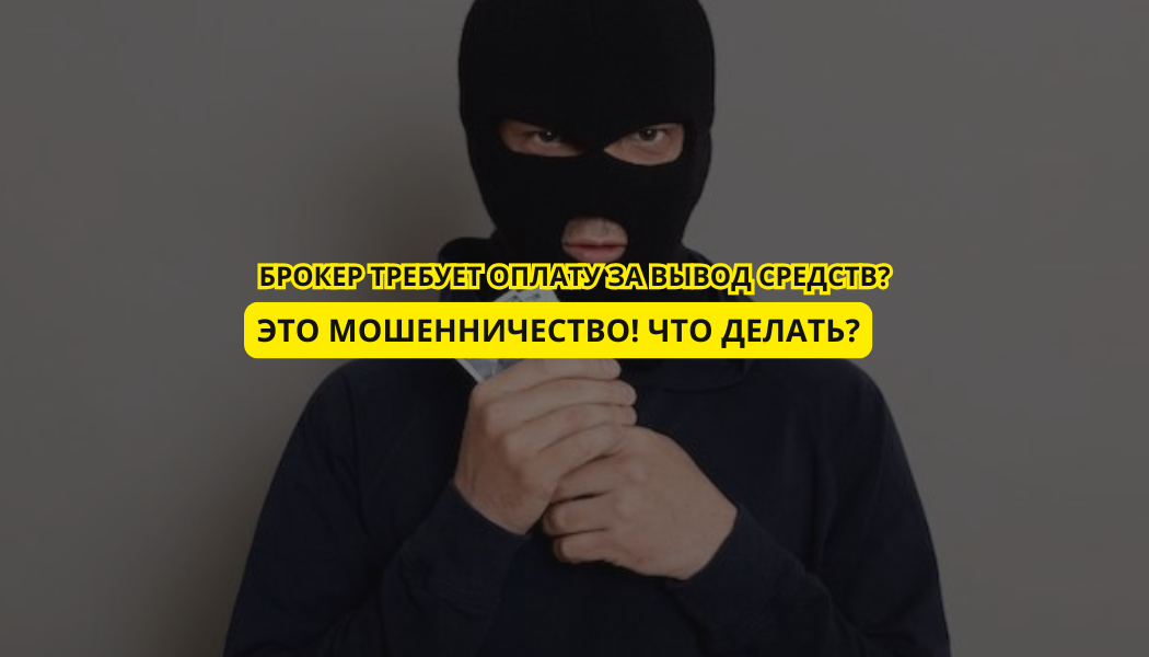 Брокер требует оплату за вывод средств? Это мошенничество! Что делать?