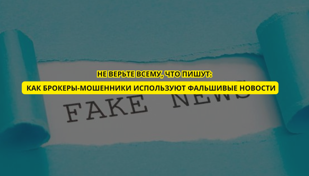 Не верьте всему, что пишут: как брокеры-мошенники используют фальшивые новости