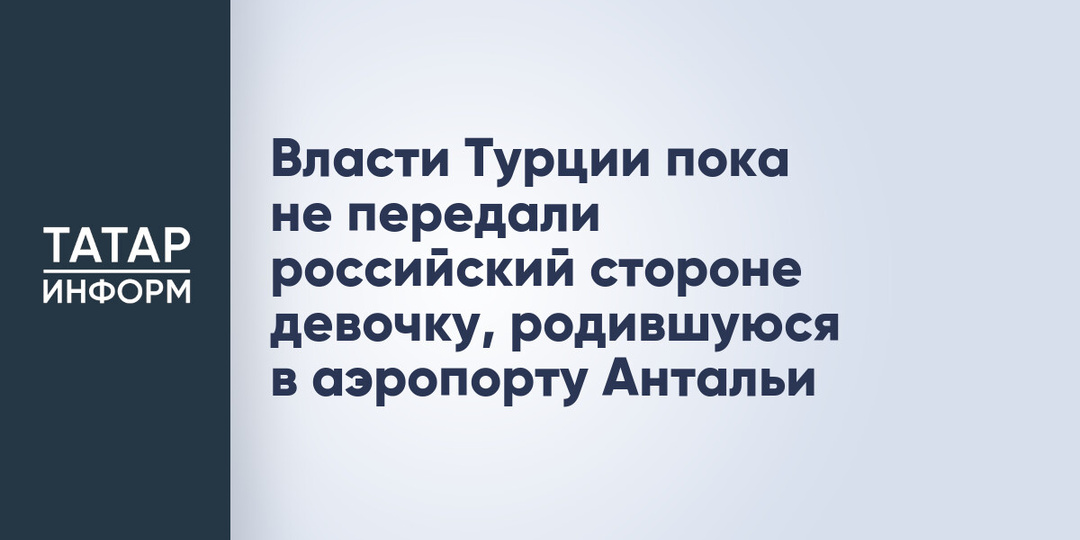 Власти Турции пока не передали российский стороне девочку, родившуюся в аэропорту Антальи