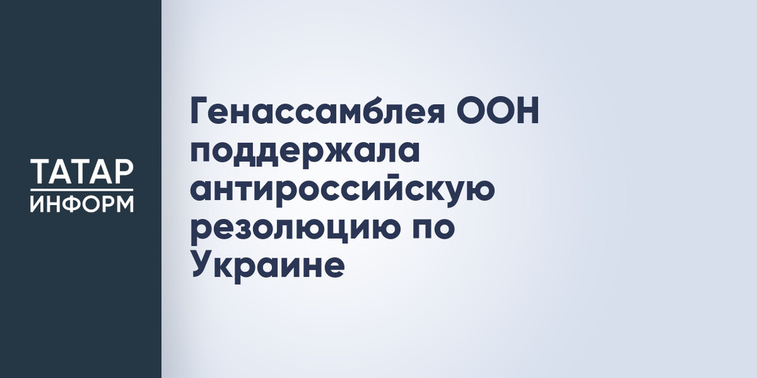 Генассамблея ООН поддержала антироссийскую резолюцию по Украине