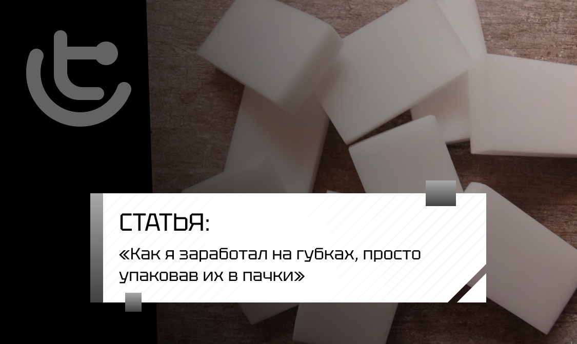 «Как я заработал на губках, просто упаковав их в пачки»