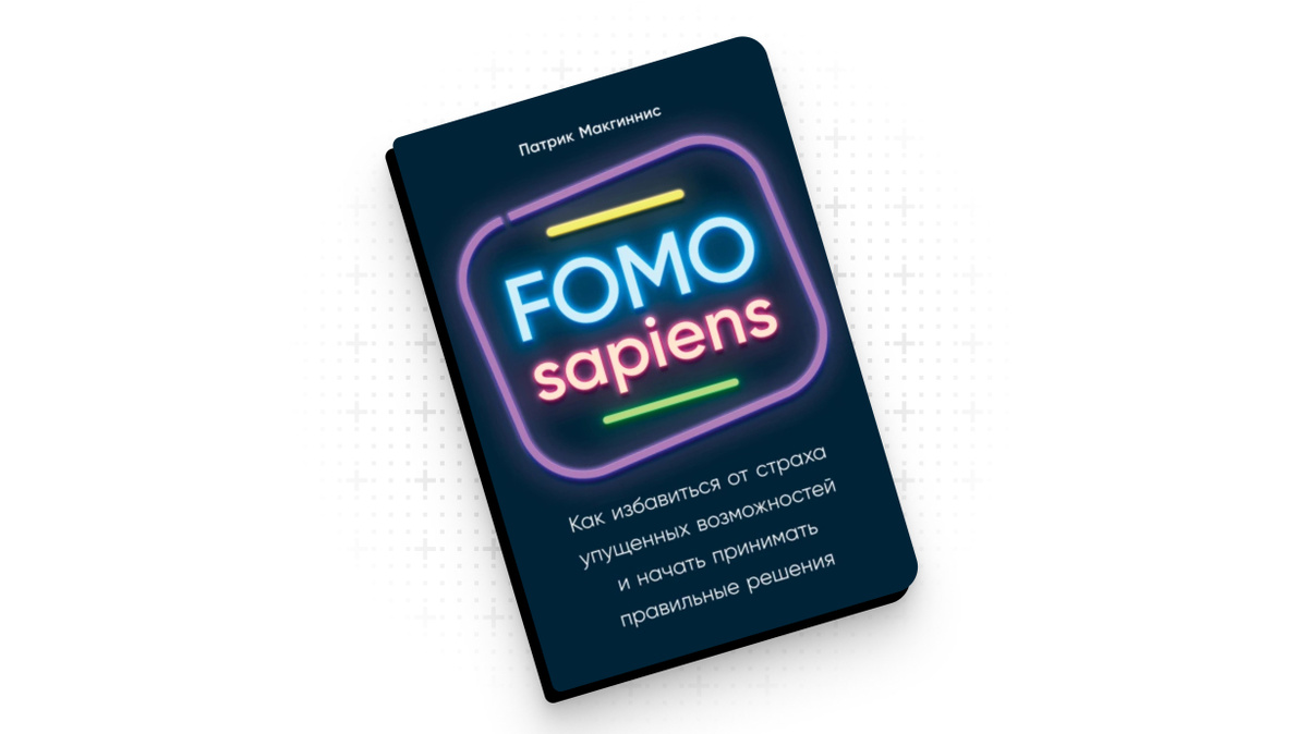 «FOMO sapiens: Как избавиться от страха упущенных возможностей и начать принимать правильные решения» (2021 год)