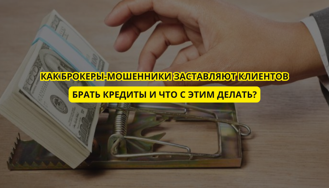 Как брокеры-мошенники заставляют клиентов брать кредиты и что с этим делать?