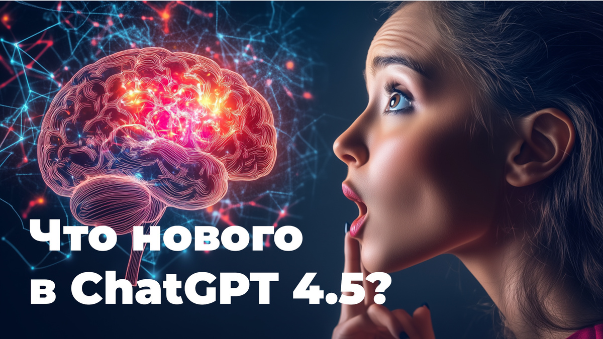 OpenAi выпустила новую модель ChatGpt 4.5, какие обновления и возможности в ней появились?