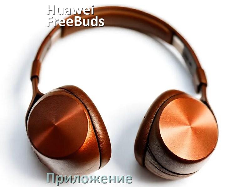 
Приложение для наушников Huawei FreeBuds 4i для настройки, подключения, управления
