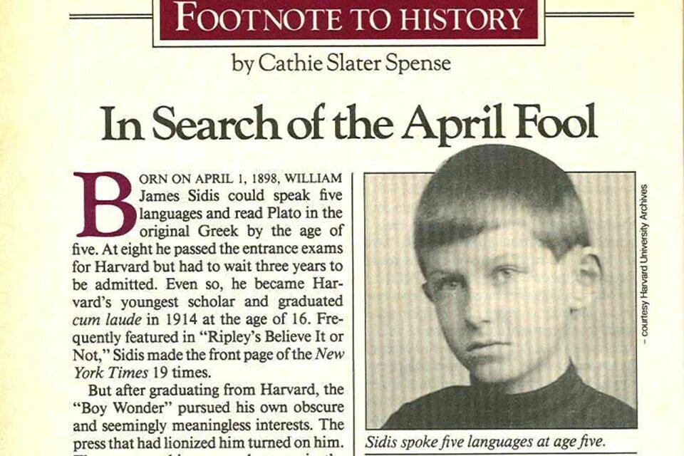 Одним из самых умных людей планеты до сих пор считается Уильям Джеймс Сайдис, родившийся в 1898 году в семье известного в то время психолога и психиатра Бориса Сайдиса. Потрясающие умственные способности Уильяма не принесли ему счастья – в истории он остался лишь как эксцентричный вундеркинд.

Уильям Сайдис вырос в семье евреев-иммигрантов. Его отец, Борис Сидис, эмигрировавший в 1887 году в США из-за притеснений в родном Бердичеве (Украина), стал одним из самых известных на то время психологов, психиатров и философов образования, применил к новорожденному сыну все свои знания и умения.

