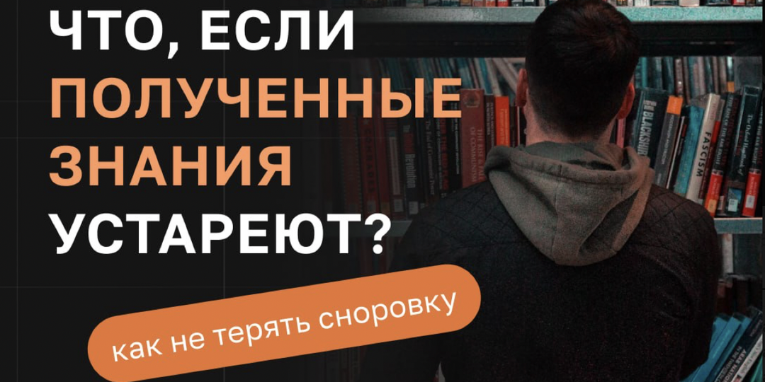 Что, если полученные знания устареют? Как не терять сноровку?