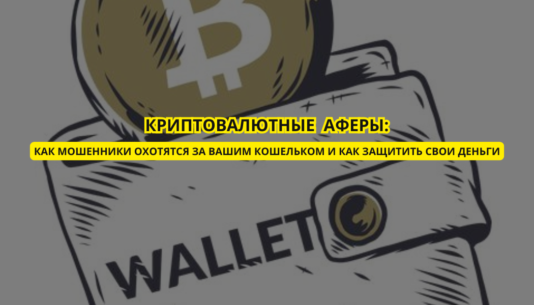 Криптовалютные аферы: как мошенники охотятся за вашим кошельком и как защитить свои деньги