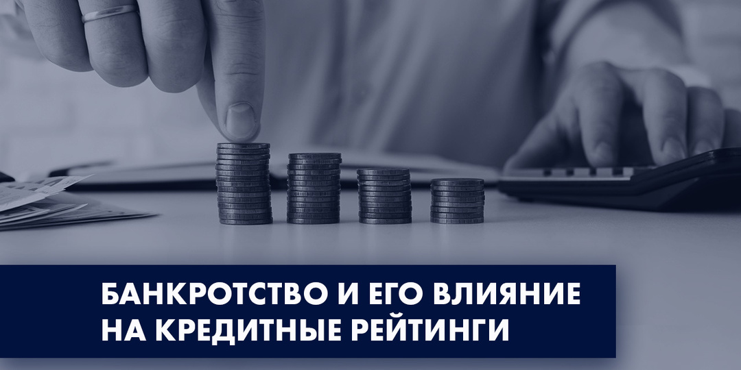 БАНКРОТСТВО И ЕГО ВЛИЯНИЕ НА КРЕДИТНЫЕ РЕЙТИНГИ