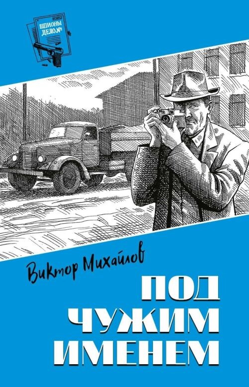 Виктор Михайлов. Под чужим именем. - М.: Вече, 2022 г. Серия: Шпионы. Дело №... Тираж: 800 экз. Иллюстрация на обложке Н.А. Васильева.