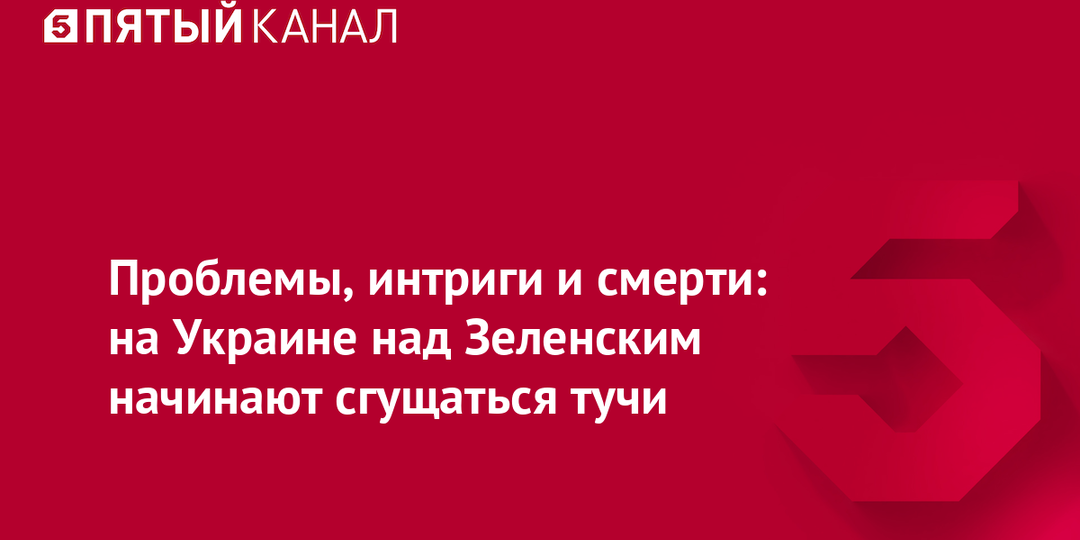 Проблемы, интриги и смерти: на Украине над Зеленским начинают сгущаться тучи