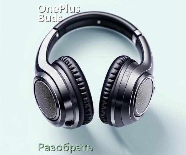 
Как разобрать наушники OnePlus Buds Pro и кейс для замены амбушюр и аккумулятора