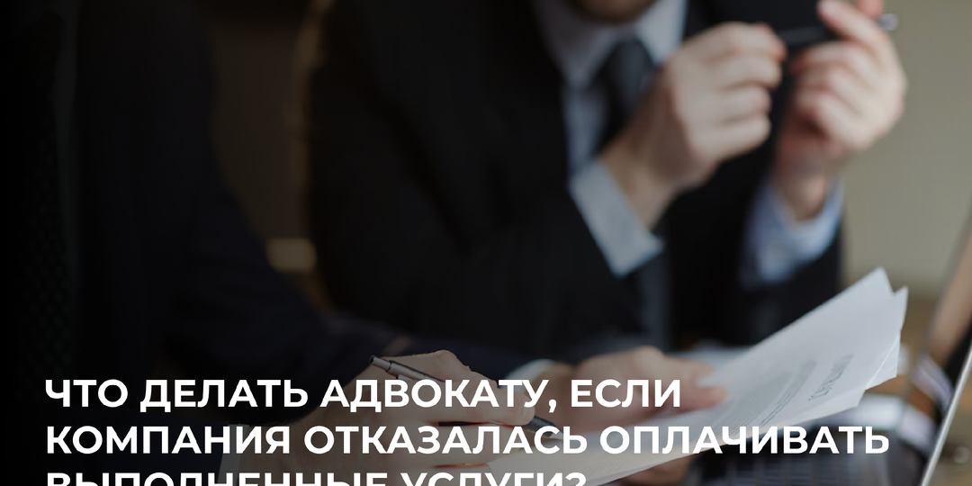 Что делать адвокату, если компания отказалась оплачивать выполненные услуги?