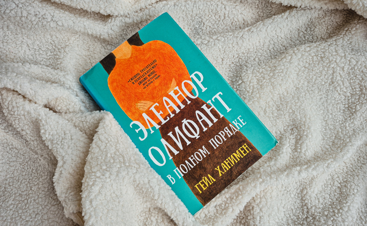 Г. Ханимен "Элеанор Олифант в полном порядке" (издательство АСТ, 2018, 416 с.)