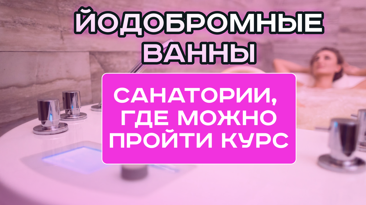 Йодобромные ванны: показания, польза и санатории, где можно пройти курс