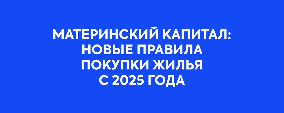 С 1 января 2025 года в России вступают в силу важные изменения, касающиеся использования материнского капитала при покупке жилья.