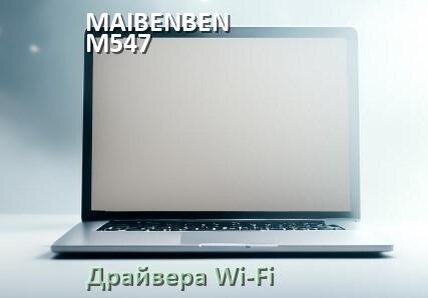 
Драйвера Wi-Fi для ноутбука MAIBENBEN M547 на Windows 10 и 11 на 32 и 64 бит