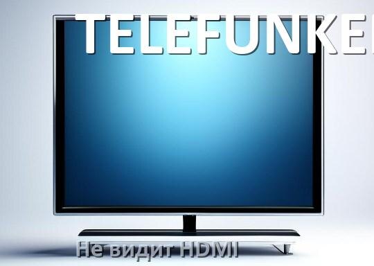 
Почему телевизор TELEFUNKEN не видит HDMI и не подключается