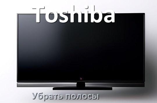 
Как с экрана телевизора Toshiba убрать полосы вертикальные и горизонтальные
