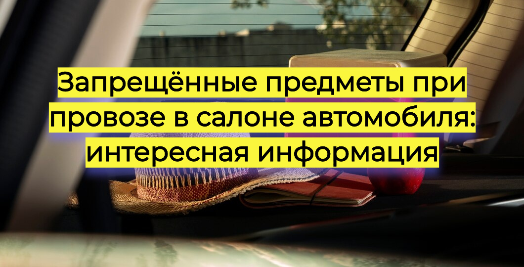 Что нельзя провозить в салоне автомобиля