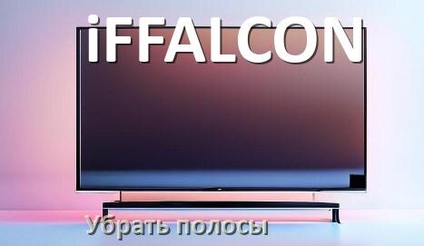 
Как с экрана телевизора iFFALCON убрать полосы вертикальные и горизонтальные