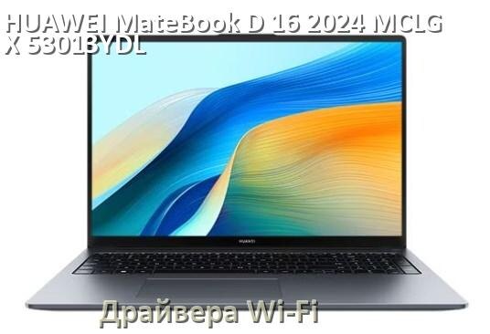 
Драйвера Wi-Fi на ноутбук HUAWEI MateBook D 16 2024 MCLG-X 53013YDL для Windows 10 и 11 на 32 и 64 бит