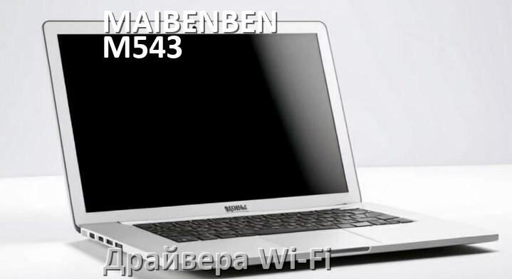 
Драйвера Wi-Fi для ноутбука MAIBENBEN M543 на Windows 11 и 10 на 64 и 32 бит