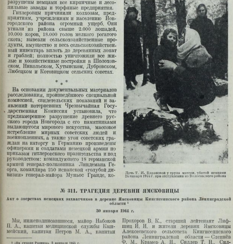 	Акт о зверствах немецких захватчиков в деревне Ямсковицы Кингисеппского района Ленинградской области — «Трагедия деревни Ямсковицы». 30 января 1944 г. Исторический документ (396791). 29 и 30 января 1944 г., отступая под нажимом частей Красной Армии, немецкие солдаты и офицеры воинской части, стоявшей в деревне Ямсковицы, учинили зверства над местным населением. Жители деревни спрятались в бане, спасаясь от немцев. 
29 января 1944 г. в 16.00 часов три немецких солдата ворвались в баню и расстреливали всех из автоматов. Три человека были перед этим выведены в конюшню и там же расстреляны. Все молодые девушки были до этого немцами изнасилованы. В деревне Ямсковицы стояли части «СС» со знаком «мёртвая голова». Кроме этого, немцы при своем отступлении расстреляли всех граждан деревни, обнаруженных в домах. Так, были зверски убиты две семьи — Юльевых и Сельдяевых. Семья Юльевых состояла из Юльевой Марии  Фроловны 65 лет, её дочери Мосягиной Марины Юрьевны 28 лет, её внучки Мосягиной Тамары 4 лет. Семья Сельдяевых состояла из матери Сельдяевой Тамары Александровны 58 лет, её сына Сельдяева Павла Васильевича 19 лет, дочери Сельдяевой Ольги Васильевны 17 лет, Сельдяевой Татьяны 2 лет. Местными жителями опознаны нижеследующие жители деревни Ямсковицы, зверски 
расстрелянные немцами 29 января 1944 г.: Мосягина М. Ю. 28 лет; Мосягина Т. П 4 лет; Николаев С. 62 лет; Юльева М. Ф 65 лет; Васильев II. Ф. 47 лет; Васильева П. 45 лет; Васильев А. П. 9 лет; Слепнёв П. X. '54 лет; Слепнёва Е. И. 55 лет Абрамова И. А. 32 лет; Крамер А. X. 48 лет; Крамер Е. И. 7 лет; Крамер Р. И. 14 лет;Слепнёва Е. П. 19 лет; Сельдяева О. В. 17	лет; Трофимова В. В. 26 лет; Трофимова Т. Е. 2 лёт; Макарова М. Т. 67 лет; Маслаков Н. А. 55 лет; Людова А. П. 65 лет; Сельдяева Т. А. 58 лет; Сафронов Н. С. 18лет. Неизвестная девочка 4 лет (изуро дованный труп не опознан).

Сельдяева Татьяна обнаружена среди трупов тяжело раненная в рот, со сломанной рукой.