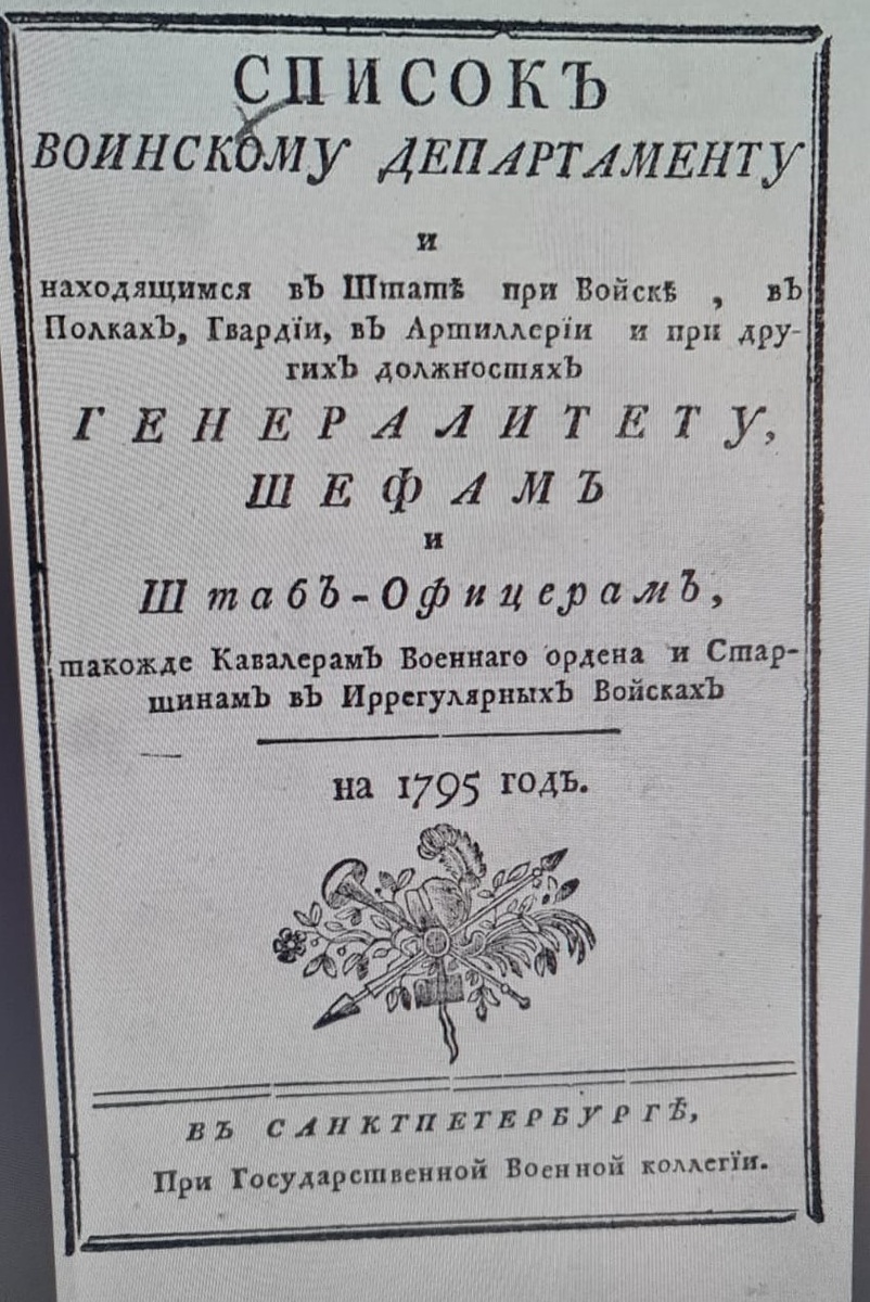 Список Воинскому департаменту и находящимся в штате при войске, в полках, гвардии, в артиллерии и при других должностях генералитету, шефам и штаб офицерам, такожде кавалерам Военнаго ордена и старшинам в иррегулярных войсках На 1795 год. — СПб. : При Гос. Воен. коллегии, [1795]. — [6], 515, [1] с.; 8°. https://rusneb.ru/catalog/000200_000018_RU_NLR_A1_24902/ и http://elib.shpl.ru/ru/nodes/12836
