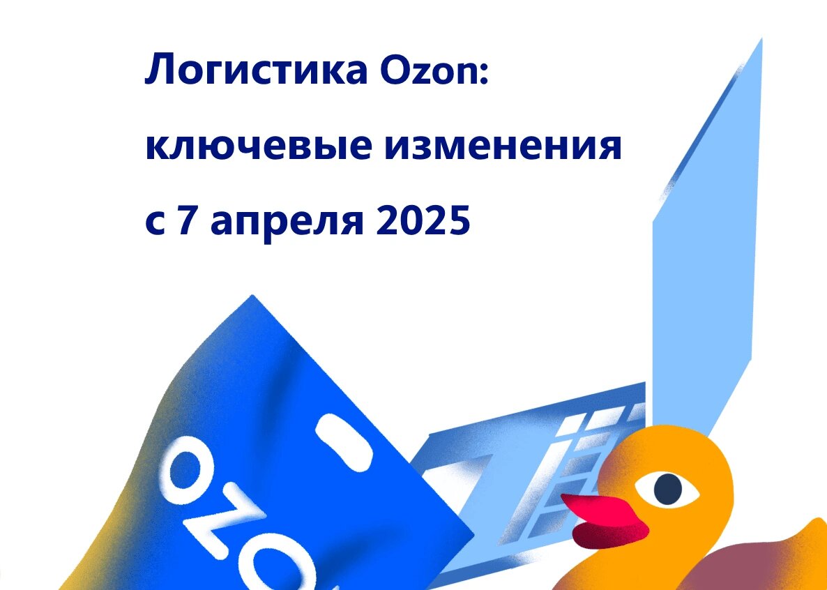 Логистика Ozon: ключевые изменения с 7 апреля 2025 